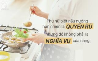 Phụ nữ giỏi nấu ăn cũng tốt, nhưng thước đo giá trị của chúng tôi không nằm trong xó bếp đâu