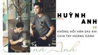 Huỳnh Anh:  Không hối hận khi chia tay Hoàng Oanh 